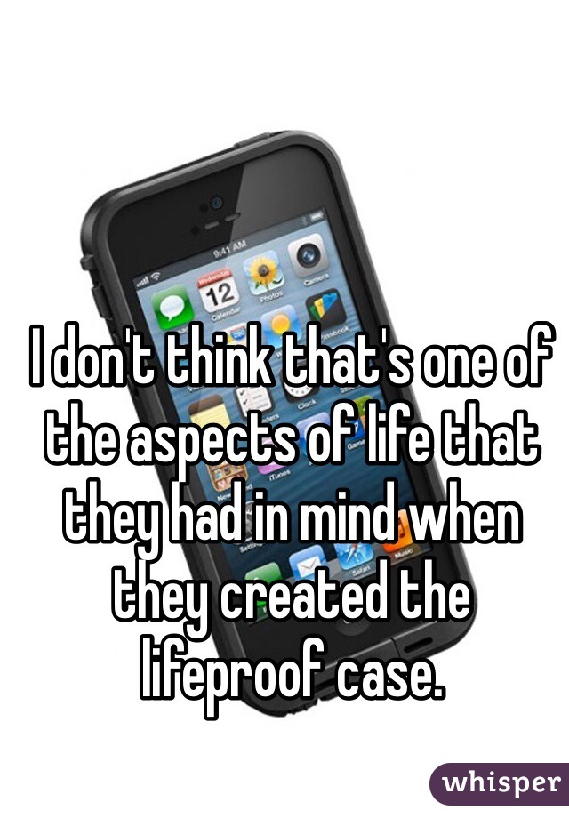 I don't think that's one of the aspects of life that they had in mind when they created the lifeproof case.