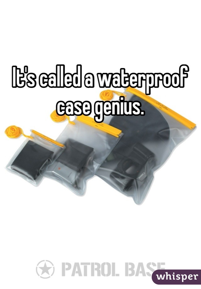 It's called a waterproof case genius.