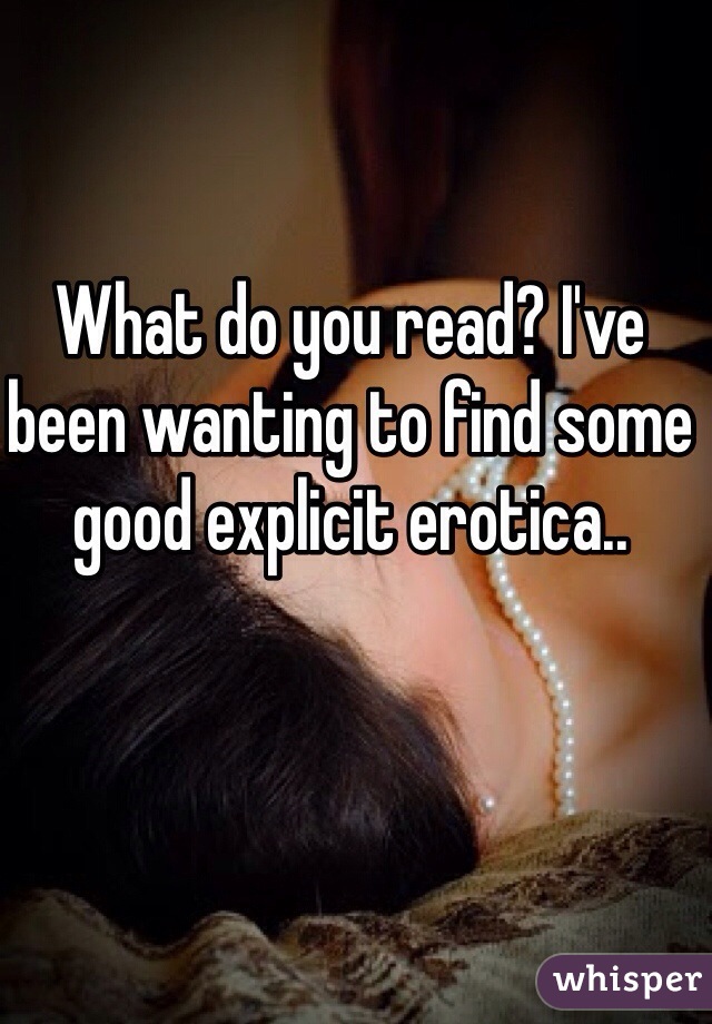 What do you read? I've been wanting to find some good explicit erotica.. 