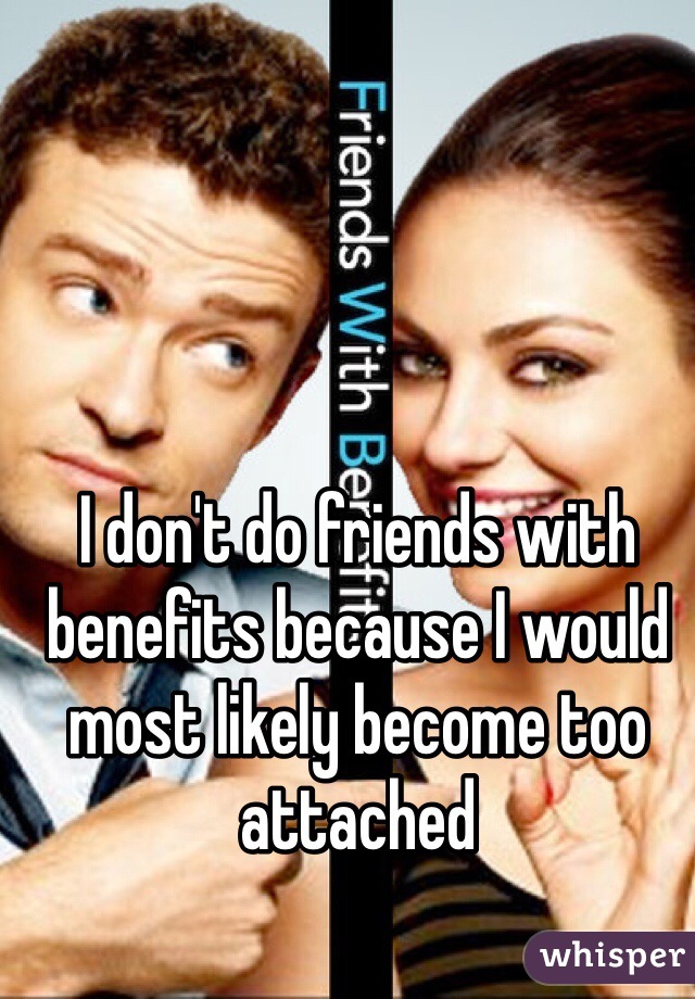 I don't do friends with benefits because I would most likely become too attached 