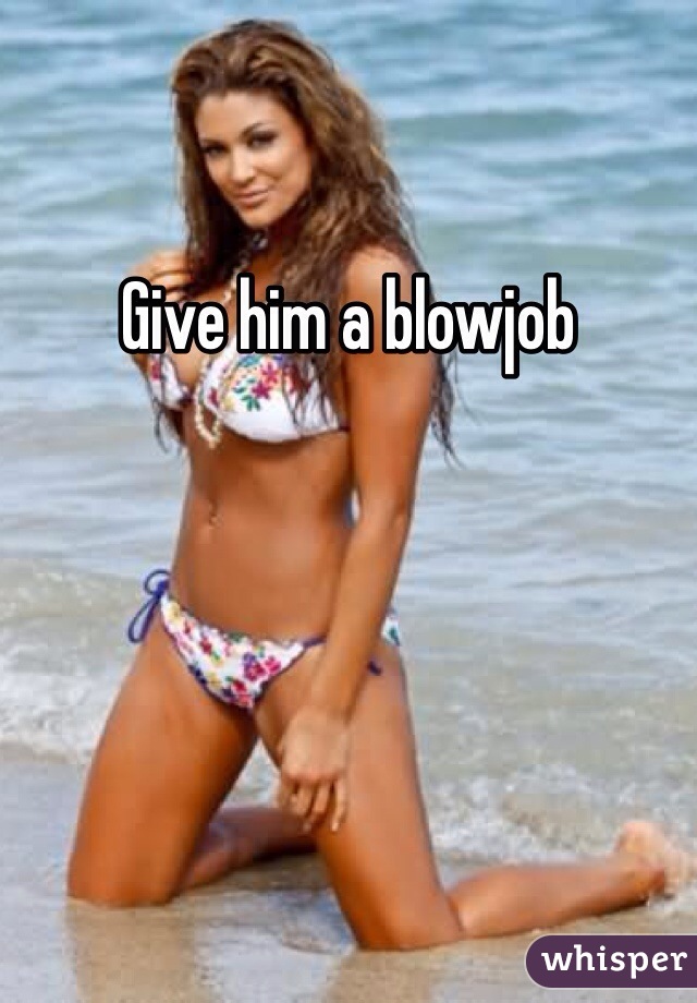 Give him a blowjob