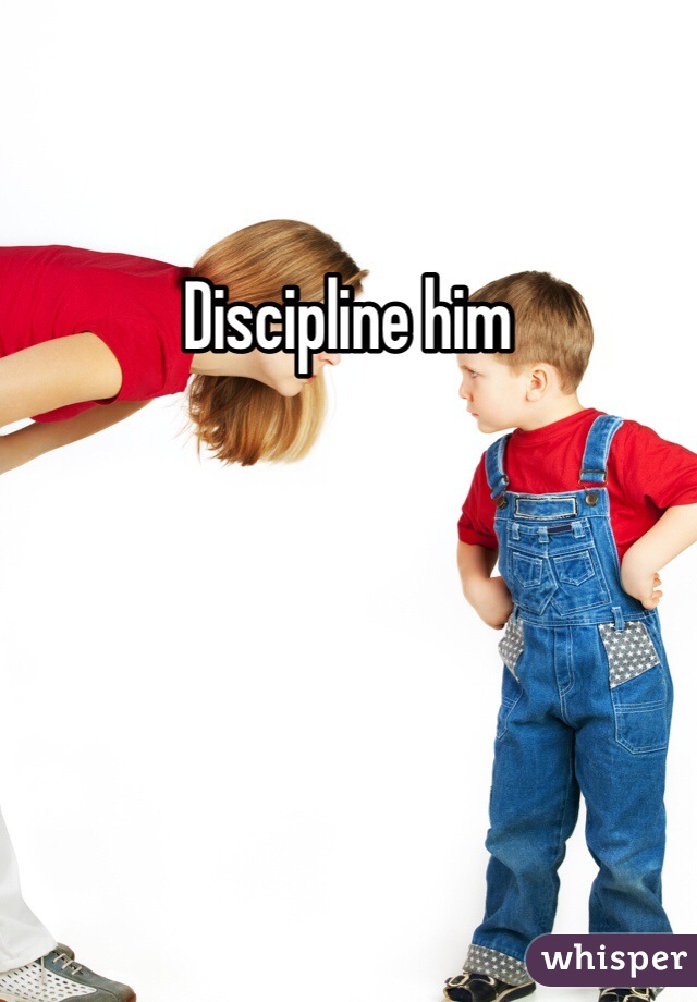 Discipline him 