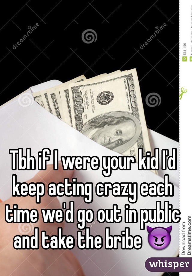 Tbh if I were your kid I'd keep acting crazy each time we'd go out in public and take the bribe 😈