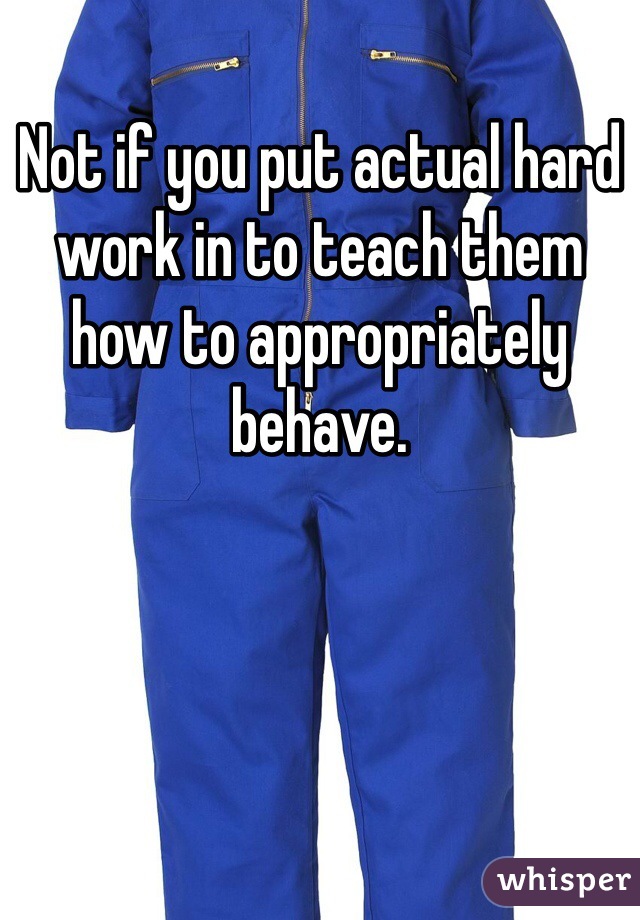 Not if you put actual hard work in to teach them how to appropriately behave. 