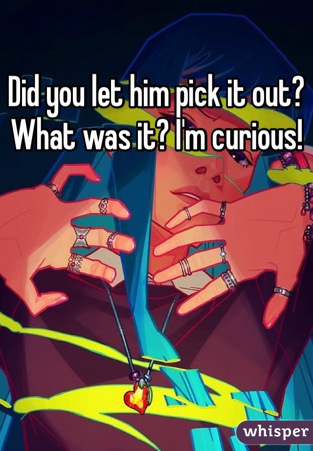 Did you let him pick it out? What was it? I'm curious!