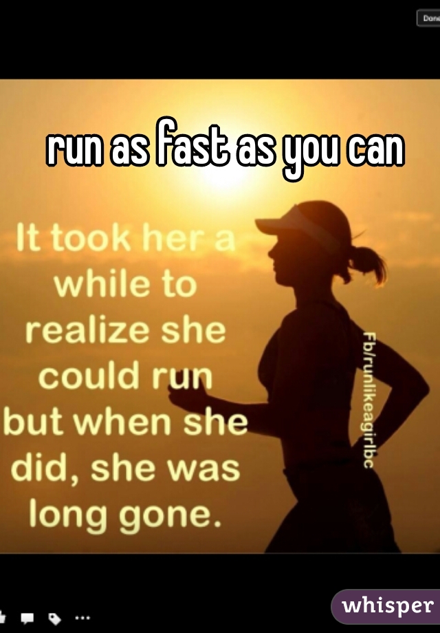 run as fast as you can