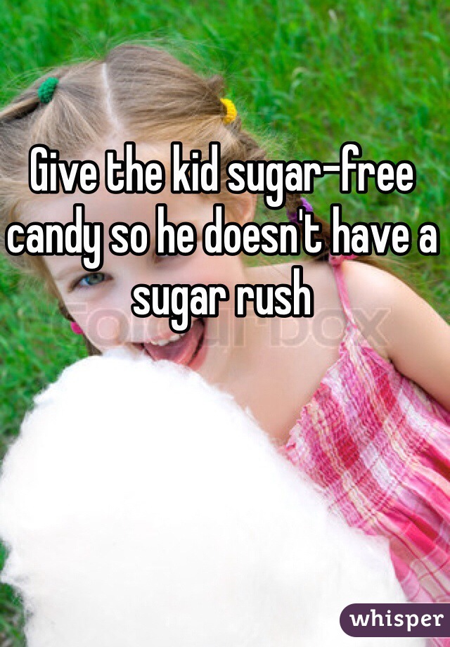 Give the kid sugar-free candy so he doesn't have a sugar rush 