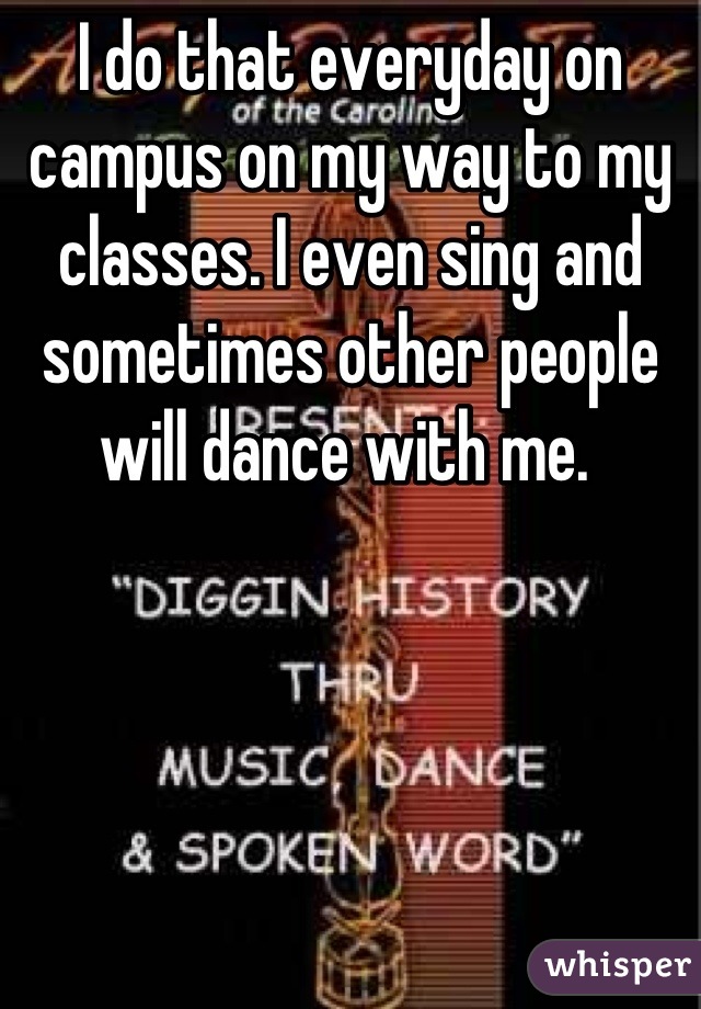 I do that everyday on campus on my way to my classes. I even sing and sometimes other people will dance with me. 