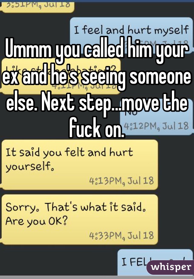 Ummm you called him your ex and he's seeing someone else. Next step...move the fuck on. 