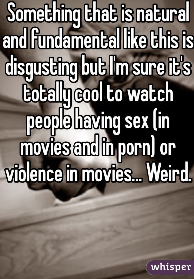 Something that is natural and fundamental like this is disgusting but I'm sure it's totally cool to watch people having sex (in movies and in porn) or violence in movies... Weird. 