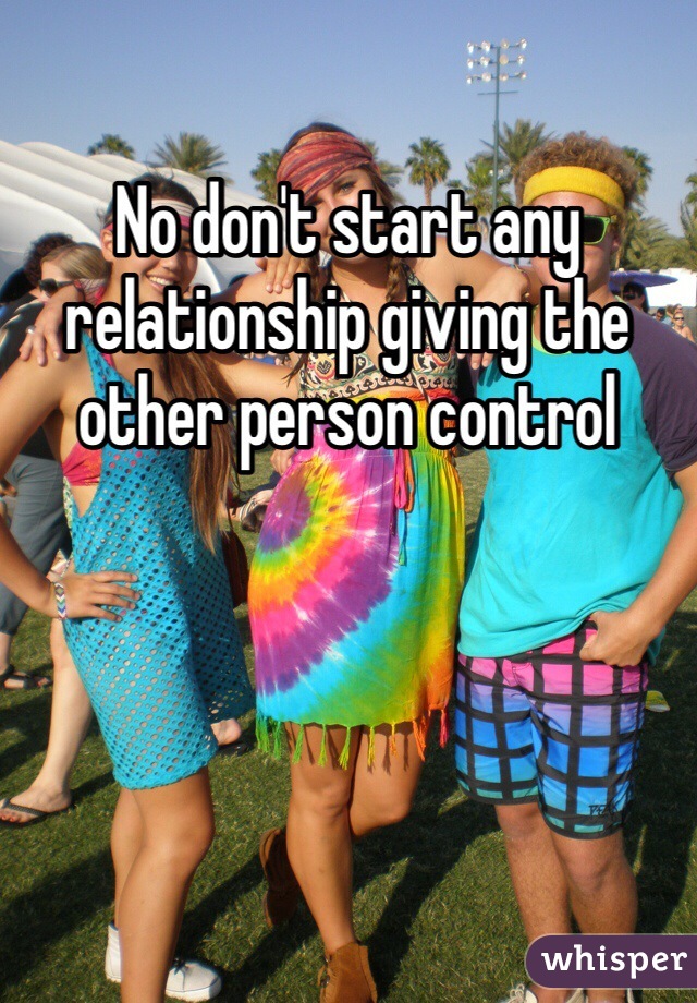 No don't start any relationship giving the other person control