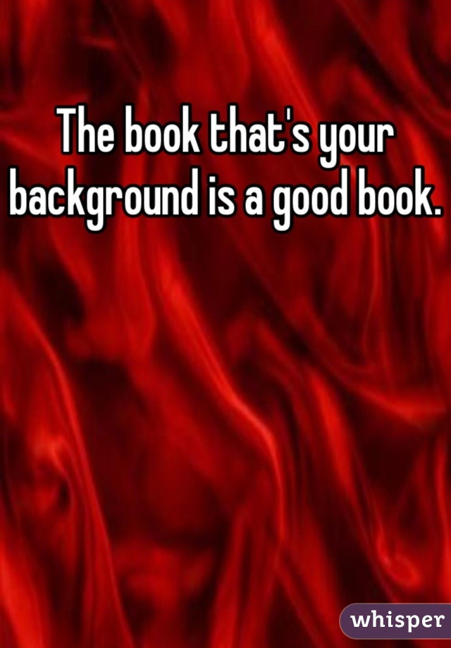 The book that's your background is a good book.