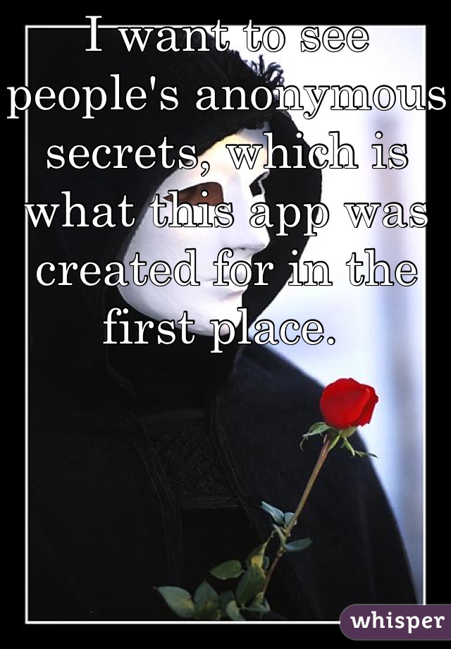 I want to see people's anonymous secrets, which is what this app was created for in the first place. 