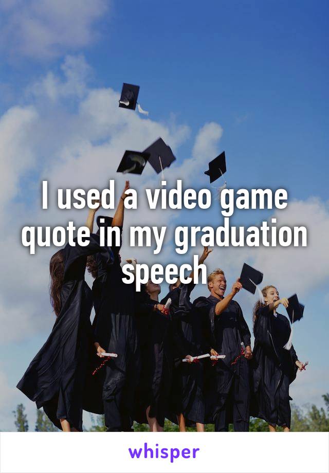 I used a video game quote in my graduation speech