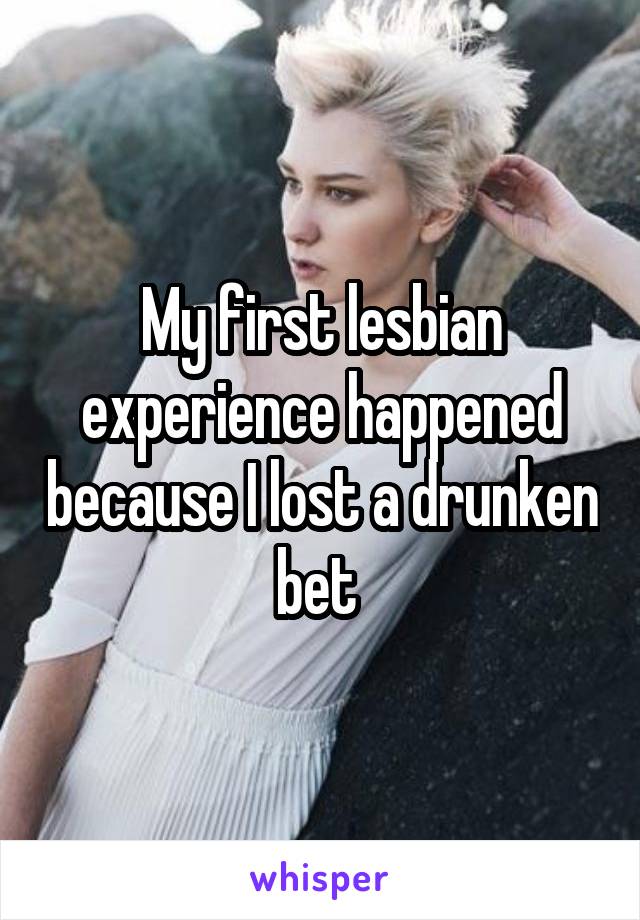 My first lesbian experience happened because I lost a drunken bet 