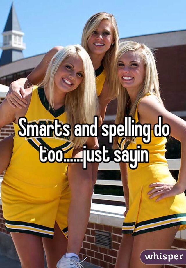 Smarts and spelling do too......just sayin