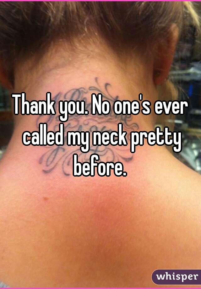 Thank you. No one's ever called my neck pretty before. 