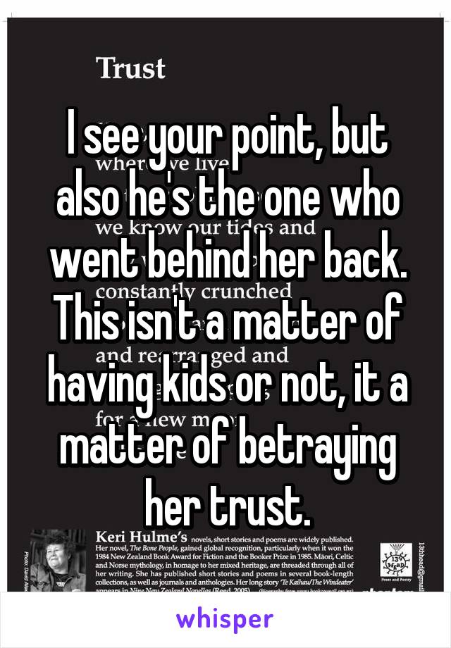 I see your point, but also he's the one who went behind her back. This isn't a matter of having kids or not, it a matter of betraying her trust.