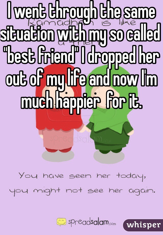 I went through the same situation with my so called "best friend" I dropped her out of my life and now I'm much happier  for it.