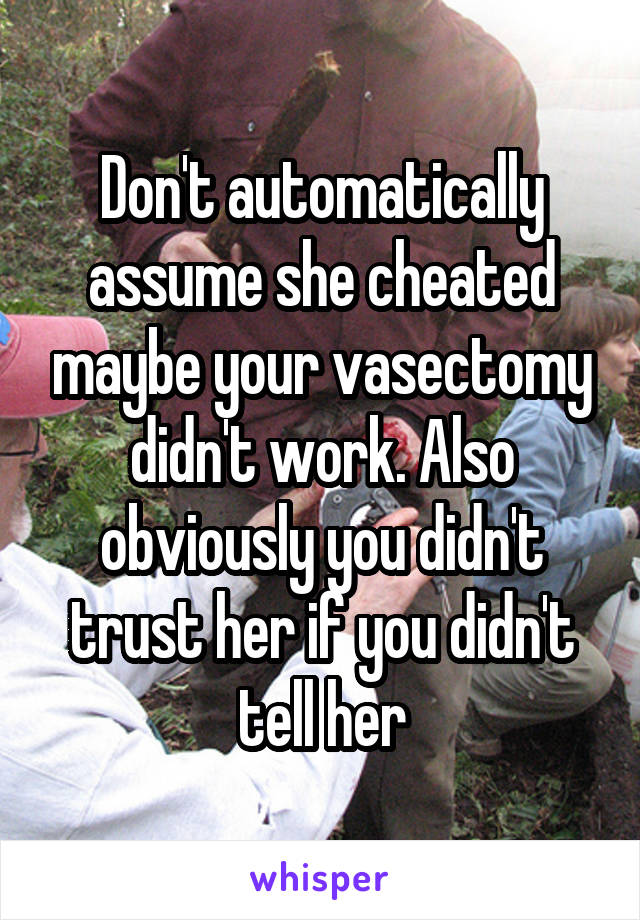 Don't automatically assume she cheated maybe your vasectomy didn't work. Also obviously you didn't trust her if you didn't tell her