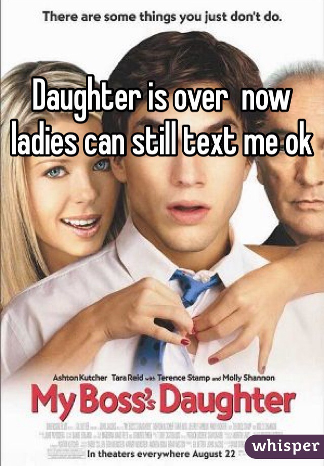 Daughter is over  now ladies can still text me ok 