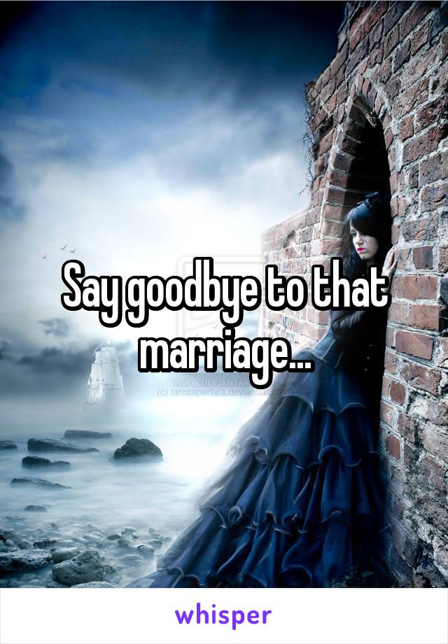 Say goodbye to that marriage...