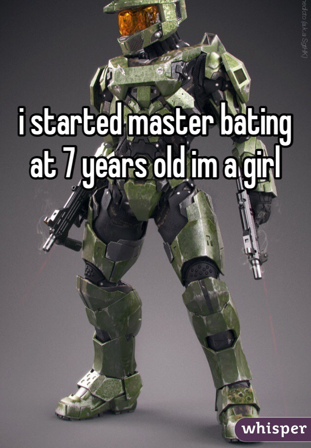 i started master bating at 7 years old im a girl