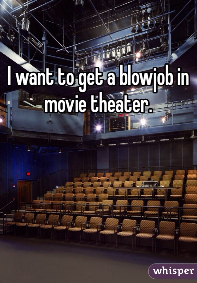 I want to get a blowjob in movie theater. 