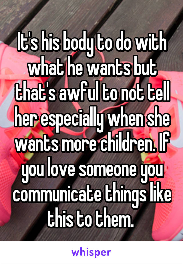 It's his body to do with what he wants but that's awful to not tell her especially when she wants more children. If you love someone you communicate things like this to them. 