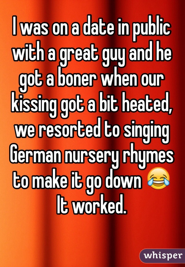 I was on a date in public with a great guy and he got a boner when our kissing got a bit heated, we resorted to singing German nursery rhymes to make it go down 😂
It worked.