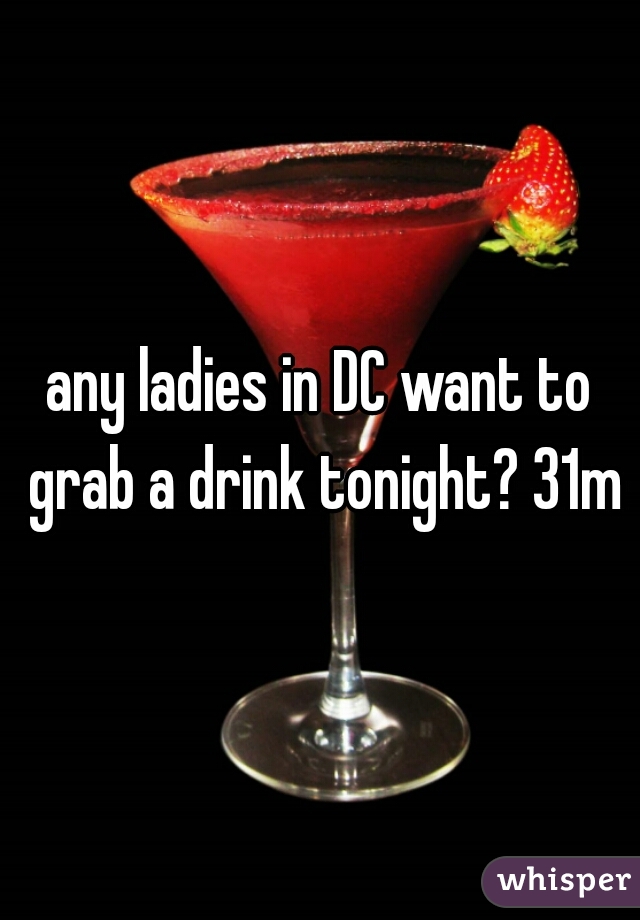 any ladies in DC want to grab a drink tonight? 31m