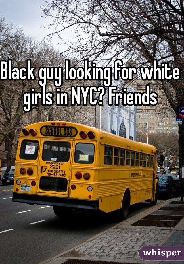 Black guy looking for white girls in NYC? Friends 