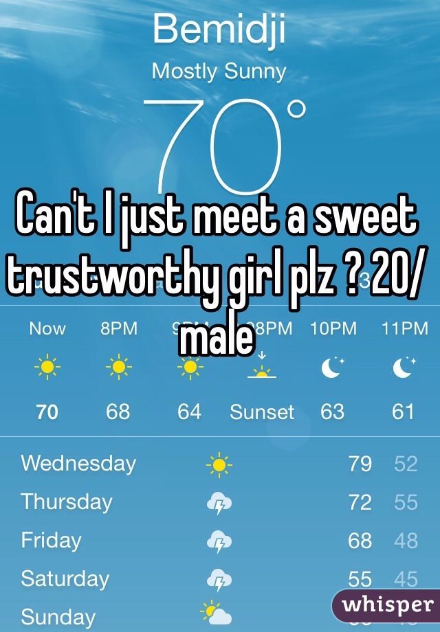 Can't I just meet a sweet trustworthy girl plz ? 20/male 