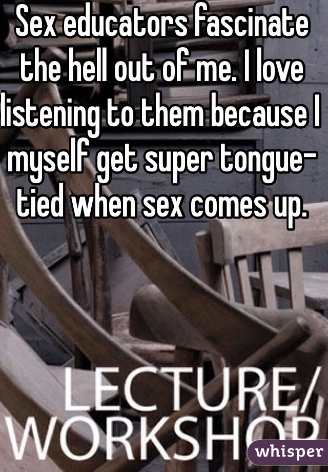 Sex educators fascinate the hell out of me. I love listening to them because I myself get super tongue-tied when sex comes up.