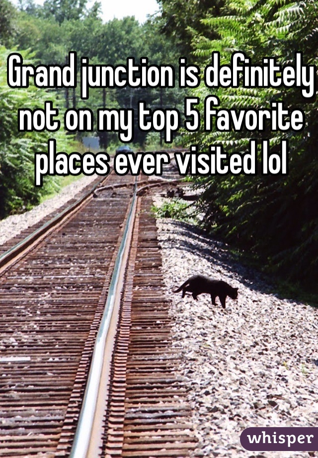 Grand junction is definitely not on my top 5 favorite places ever visited lol 
