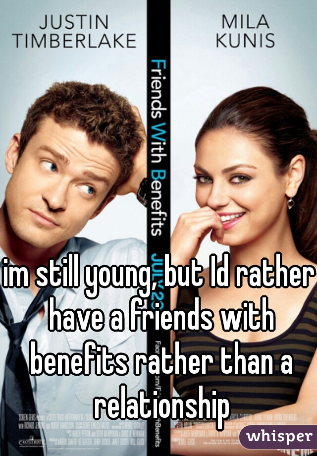 im still young, but Id rather have a friends with benefits rather than a relationship