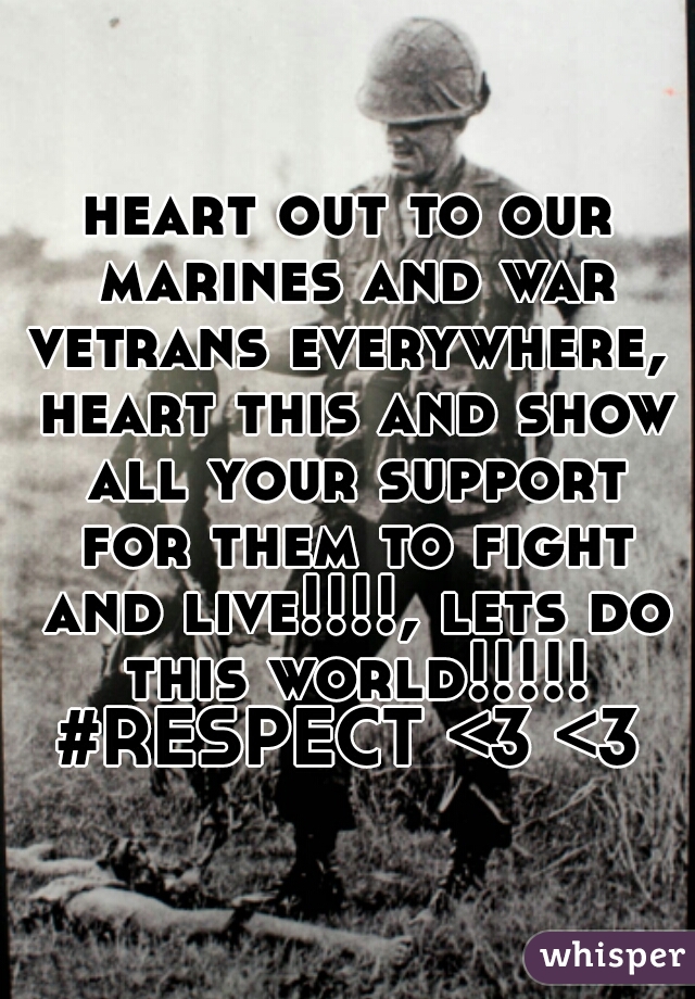 heart out to our marines and war vetrans everywhere,  heart this and show all your support for them to fight and live!!!!, lets do this world!!!!! #RESPECT <3 <3 