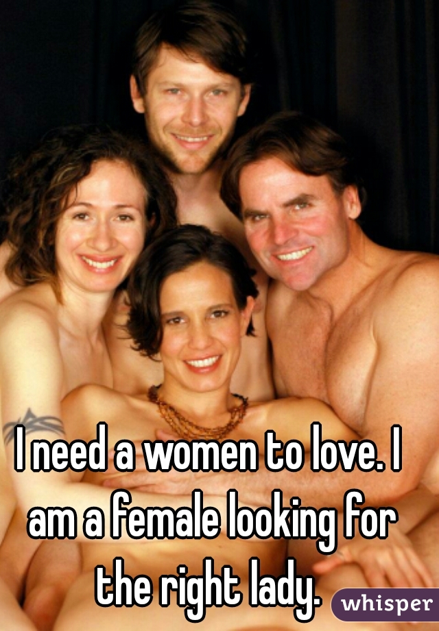 I need a women to love. I am a female looking for the right lady. 
