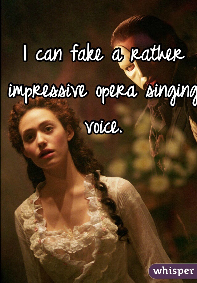 I can fake a rather impressive opera singing voice. 