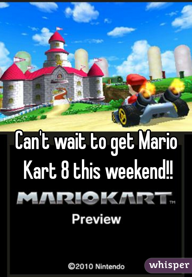 Can't wait to get Mario Kart 8 this weekend!!