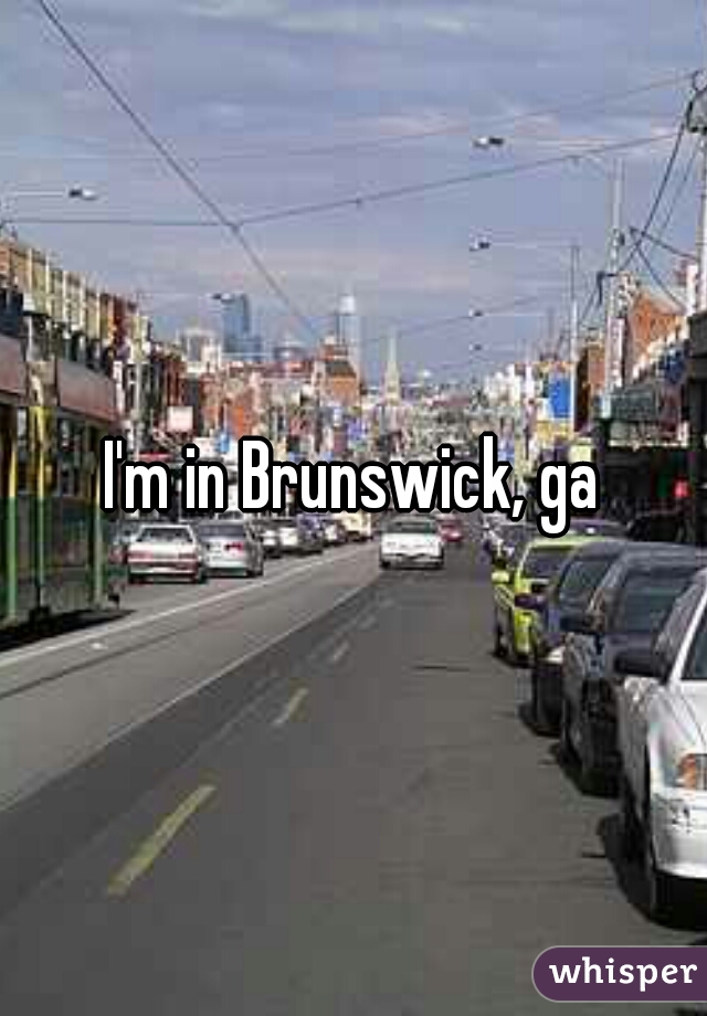 I'm in Brunswick, ga