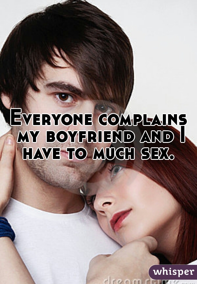 Everyone complains my boyfriend and I have to much sex. 