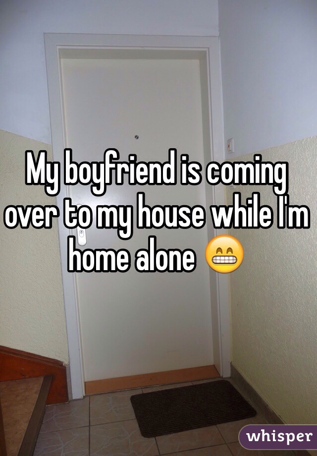 My boyfriend is coming over to my house while I'm home alone 😁 