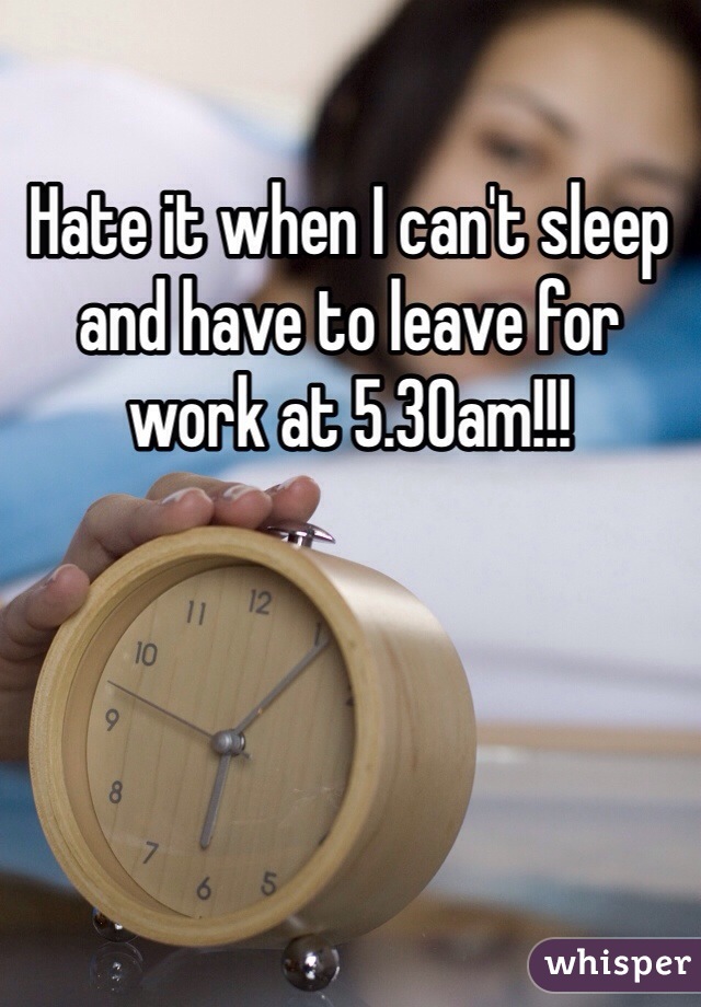 Hate it when I can't sleep and have to leave for work at 5.30am!!! 