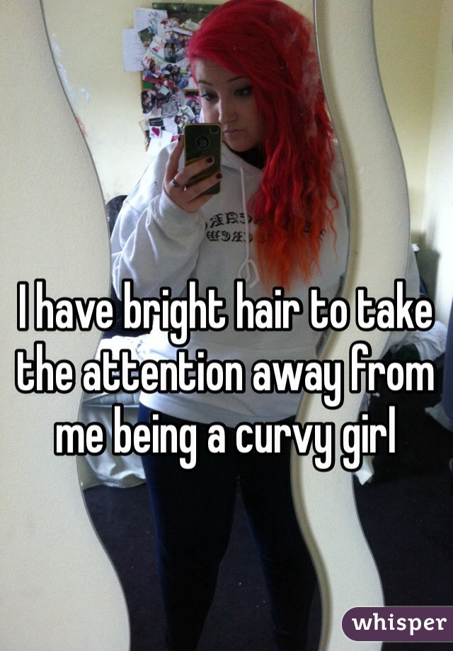 I have bright hair to take the attention away from me being a curvy girl 