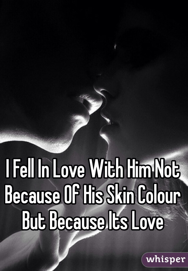 I Fell In Love With Him Not Because Of His Skin Colour But Because Its Love 