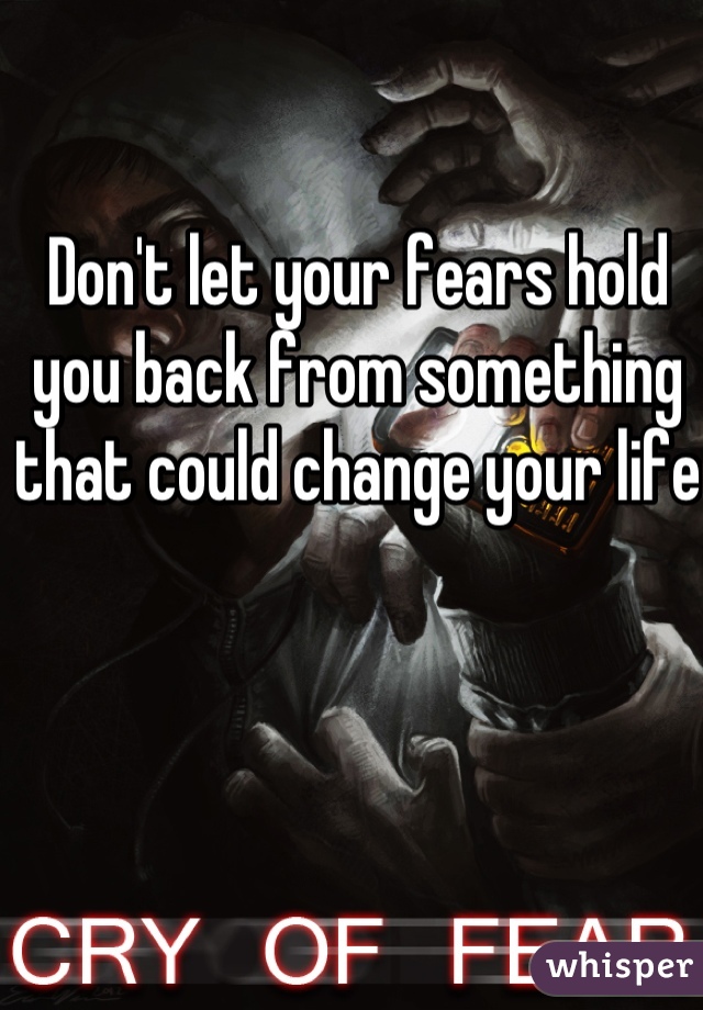Don't let your fears hold you back from something that could change your life