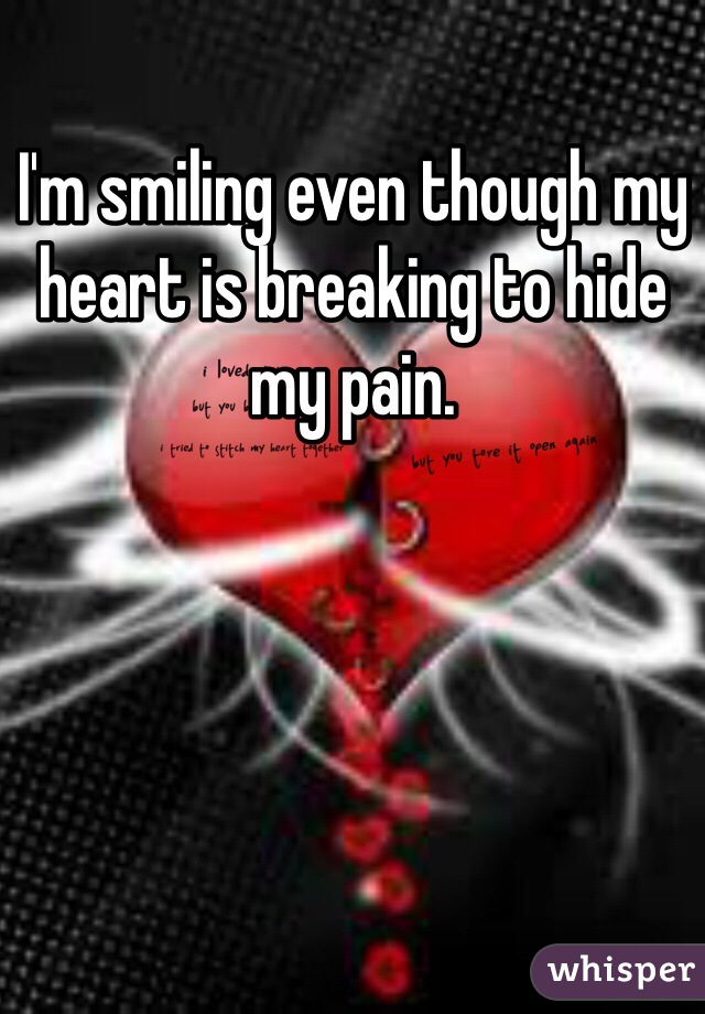 I'm smiling even though my heart is breaking to hide my pain.  