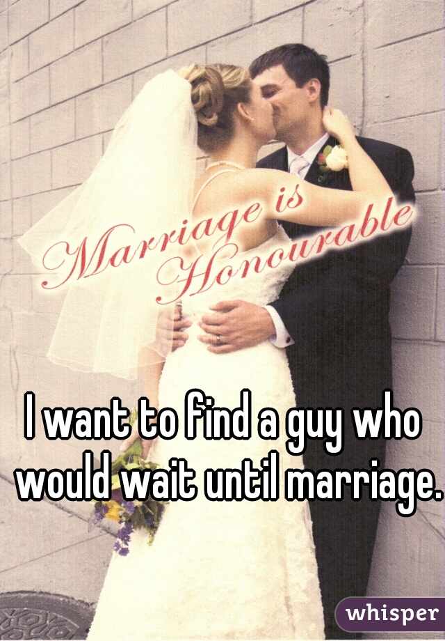 I want to find a guy who would wait until marriage.
