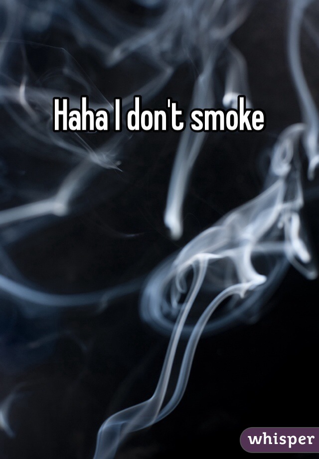Haha I don't smoke 
